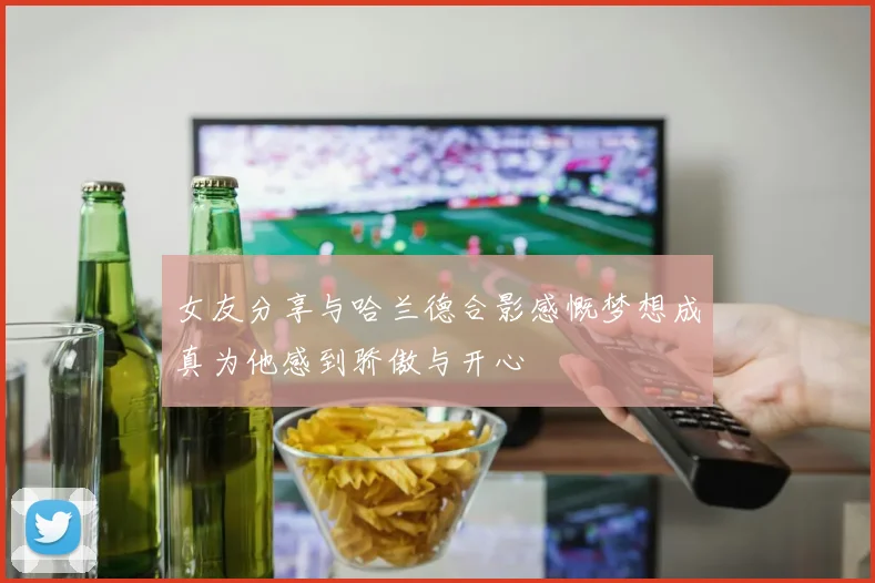 女友分享与哈兰德合影感慨梦想成真为他感到骄傲与开心