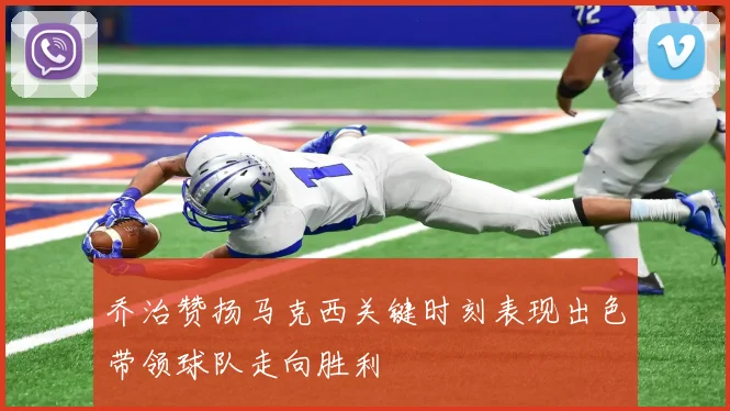 乔治赞扬马克西关键时刻表现出色带领球队走向胜利