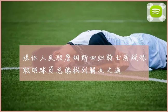 媒体人反驳詹姆斯回归骑士质疑称聪明球员总能找到解决之道