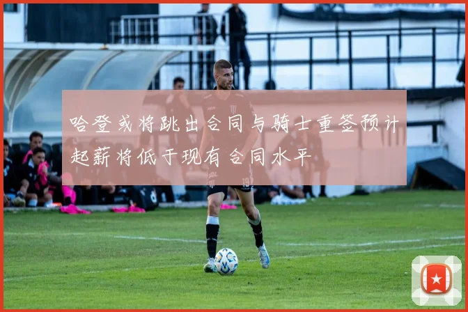 哈登或将跳出合同与骑士重签预计起薪将低于现有合同水平
