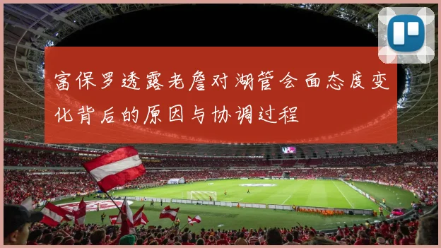 富保罗透露老詹对湖管会面态度变化背后的原因与协调过程