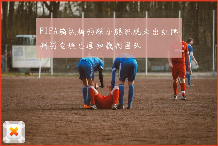 FIFA确认梅西踩小腿犯规未出红牌判罚合理已通知裁判团队