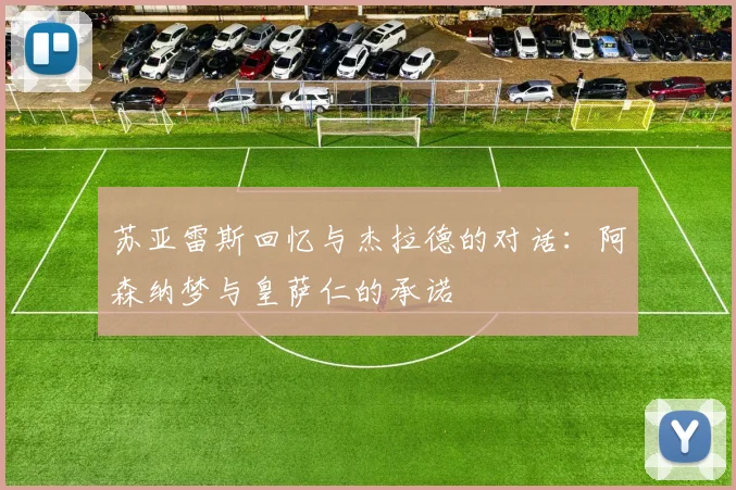 苏亚雷斯回忆与杰拉德的对话：阿森纳梦与皇萨仁的承诺