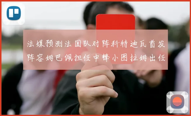 法媒预测法国队对阵科特迪瓦首发阵容姆巴佩担任中锋小图拉姆出任左边锋