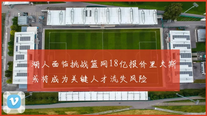 湖人面临挑战篮网18亿报价里夫斯或将成为关键人才流失风险